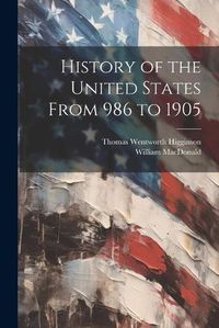 Cover image for History of the United States From 986 to 1905