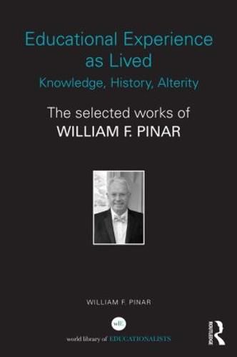 Educational Experience as Lived: Knowledge, History, Alterity: The Selected Works of William F. Pinar