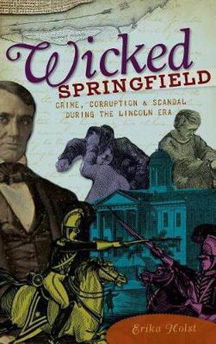 Cover image for Wicked Springfield: Crime, Corruption & Scandal During the Lincoln Era