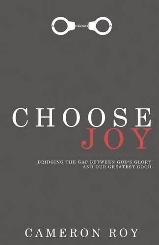 Choose Joy: Bridging the Gap Between God's Glory and Our Greatest Good