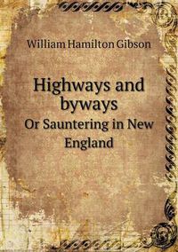 Cover image for Highways and Byways or Sauntering in New England