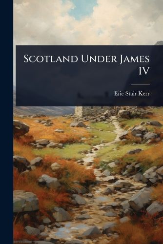 Cover image for Scotland Under James IV
