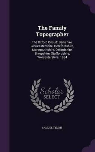 The Family Topographer: The Oxford Circuit: Berkshire, Gloucestershire, Herefordshire, Monmouthshire, Oxfordshire, Shropshire, Staffordshire, Worcestershire. 1834