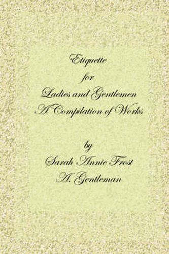 Cover image for Etiquette for Ladies and Gentlemen: A Compilation of Frost's Laws and By Laws of American Society and A Gentleman's Laws of Etiquette