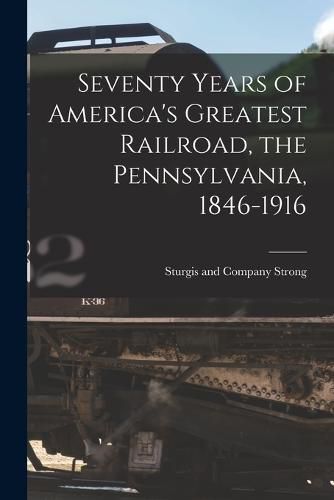 Cover image for Seventy Years of America's Greatest Railroad, the Pennsylvania, 1846-1916