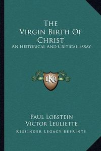 Cover image for The Virgin Birth of Christ: An Historical and Critical Essay