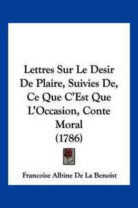 Cover image for Lettres Sur Le Desir de Plaire, Suivies de, Ce Que C'Est Que L'Occasion, Conte Moral (1786)