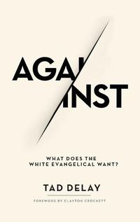 Cover image for Against: What Does the White Evangelical Want?