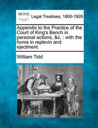 Cover image for Appendix to the Practice of the Court of King's Bench in personal actions, &c.: with the forms in replevin and ejectment.