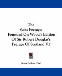 Cover image for The Scots Peerage: Founded on Wood's Edition of Sir Robert Douglas's Peerage of Scotland V3