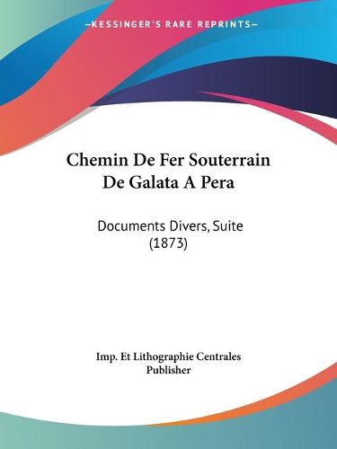 Cover image for Chemin de Fer Souterrain de Galata a Pera: Documents Divers, Suite (1873)
