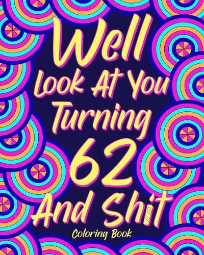 Cover image for Well Look at You Turning 62 and Shit