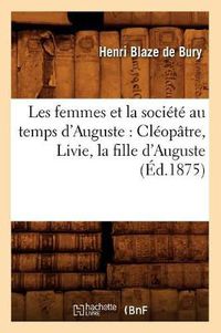 Cover image for Les Femmes Et La Societe Au Temps d'Auguste: Cleopatre, Livie, La Fille d'Auguste (Ed.1875)