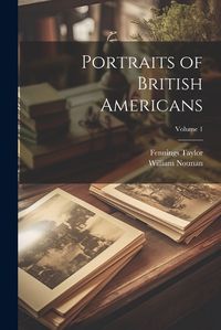 Cover image for Portraits of British Americans; Volume 1