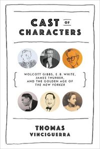 Cover image for Cast of Characters: Wolcott Gibbs, E. B. White, James Thurber, and the Golden Age of The New Yorker
