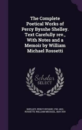 Cover image for The Complete Poetical Works of Percy Bysshe Shelley. Text Carefully REV., with Notes and a Memoir by William Michael Rossetti