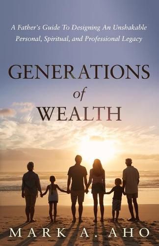 Cover image for Generations of Wealth: A Father's Guide to Designing an Unshakable Personal, Spiritual, and Professional Legacy