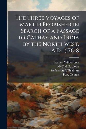 Cover image for The Three Voyages of Martin Frobisher in Search of a Passage to Cathay and India by the North-west, A.D. 1576-8