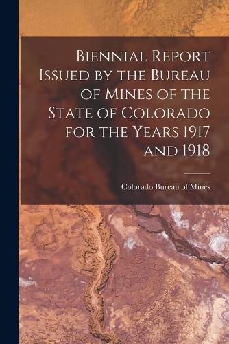 Cover image for Biennial Report Issued by the Bureau of Mines of the State of Colorado for the Years 1917 and 1918