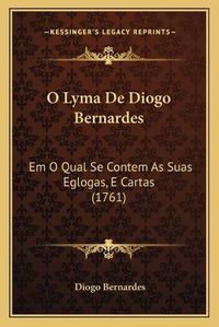 Cover image for O Lyma de Diogo Bernardes: Em O Qual Se Contem as Suas Eglogas, E Cartas (1761)