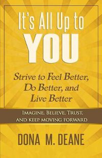 Cover image for It's All Up to You: Strive to Feel Better, Do Better, and Live Better