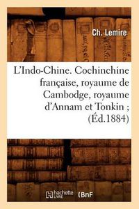 Cover image for L'Indo-Chine. Cochinchine Francaise, Royaume de Cambodge, Royaume d'Annam Et Tonkin (Ed.1884)