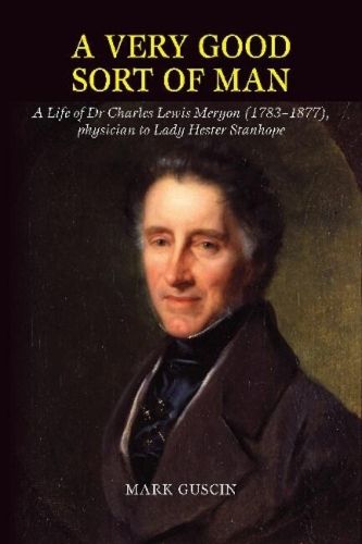 Very Good Sort of Man: Life of Dr Charles Lewis Meryon (17831877), Physician to Lady Hester Stanhope