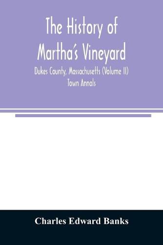 The history of Martha's Vineyard, Dukes County, Massachusetts (Volume II) Town Annals