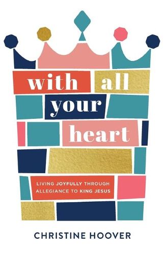 Cover image for With All Your Heart: Living Joyfully through Allegiance to King Jesus