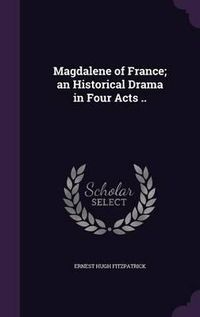 Cover image for Magdalene of France; An Historical Drama in Four Acts ..