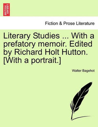 Literary Studies ... with a Prefatory Memoir. Edited by Richard Holt Hutton. [With a Portrait.]