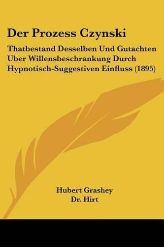 Cover image for Der Prozess Czynski: Thatbestand Desselben Und Gutachten Uber Willensbeschrankung Durch Hypnotisch-Suggestiven Einfluss (1895)