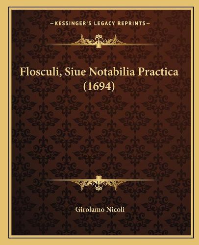 Cover image for Flosculi, Siue Notabilia Practica (1694)