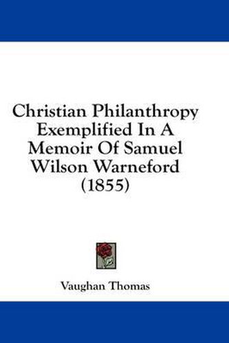 Cover image for Christian Philanthropy Exemplified in a Memoir of Samuel Wilson Warneford (1855)