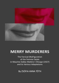 Cover image for Merry Murderers: The Farcical (Re)Figuration of the Femme Fatale in Maurine Dallas Watkins' Chicago (1927) and its Various Adaptations