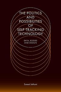 Cover image for The Politics and Possibilities of Self-Tracking Technology: Data, Bodies and Design