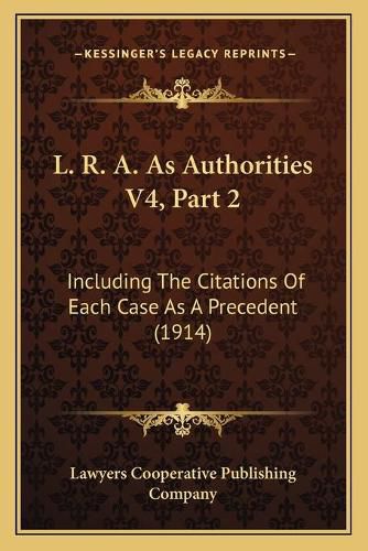 Cover image for L. R. A. as Authorities V4, Part 2: Including the Citations of Each Case as a Precedent (1914)