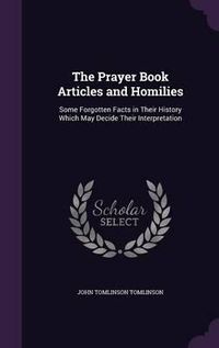 Cover image for The Prayer Book Articles and Homilies: Some Forgotten Facts in Their History Which May Decide Their Interpretation