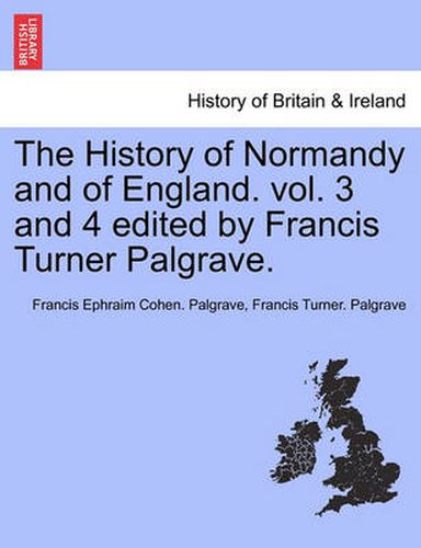 Cover image for The History of Normandy and of England. Vol. 3 and 4 Edited by Francis Turner Palgrave.