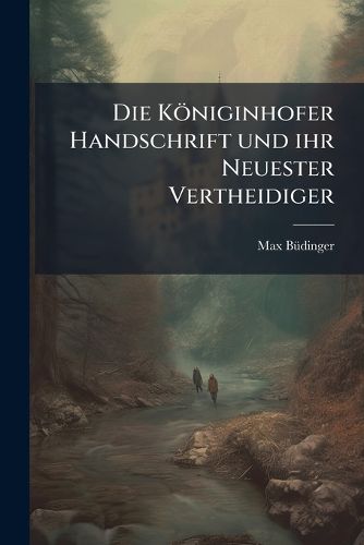 Cover image for Die Kniginhofer Handschrift Und Ihr Neuester Vertheidiger: Eine Entgegnung