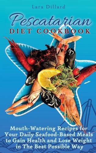 Cover image for Pescatarian Diet Cookbook: Mouth-Watering Recipes for Your Daily Seafood-Based Meals to Gain Health and Lose weight in The best possible way