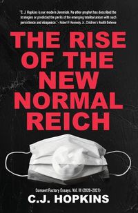 Cover image for The Rise of the New Normal Reich: Consent Factory Essays, Vol. III (2020-2021)