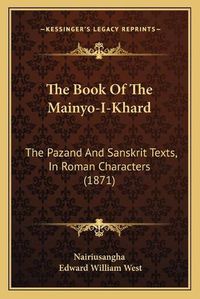 Cover image for The Book of the Mainyo-I-Khard: The Pazand and Sanskrit Texts, in Roman Characters (1871)