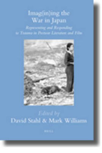 Cover image for Imag(in)ing the War in Japan: Representing and Responding to Trauma in Postwar Literature and Film