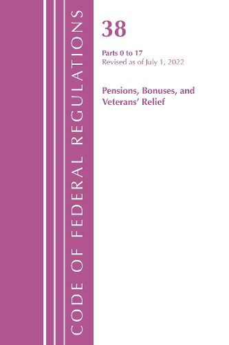Cover image for Code of Federal Regulations, TITLE 38 PENSIONS BONUSES 0-17, Revised as of July 1, 2022