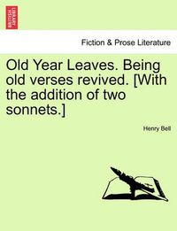 Cover image for Old Year Leaves. Being Old Verses Revived. [With the Addition of Two Sonnets.]