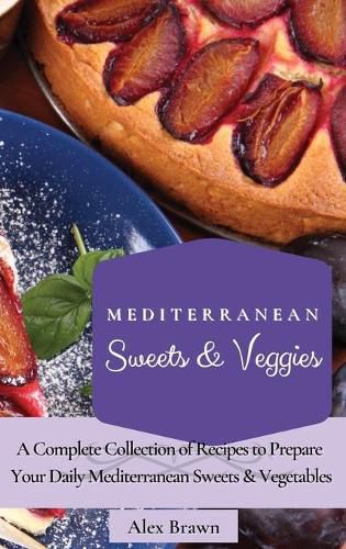 Cover image for Mediterranean Sweets & Veggies: A Complete Collection of Recipes to Prepare Your Daily Mediterranean Sweets & Vegetables