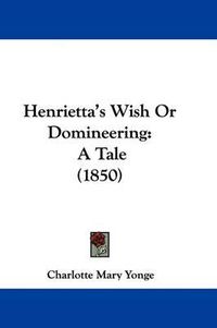 Cover image for Henrietta's Wish Or Domineering: A Tale (1850)
