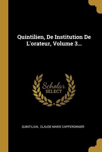 Quintilien, De Institution De L'orateur, Volume 3...