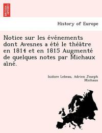 Cover image for Notice sur les e ve nements dont Avesnes a e te  le the a tre en 1814 et en 1815 Augmente  de quelques notes par Michaux ai ne .